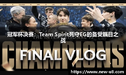 冠军杯决赛：Team Spirit死守EG的备受瞩目之战