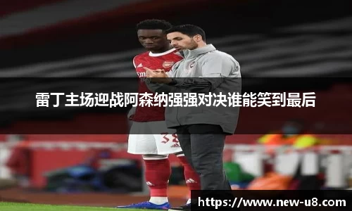 雷丁主场迎战阿森纳强强对决谁能笑到最后