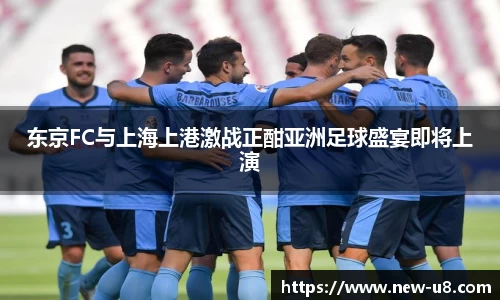东京FC与上海上港激战正酣亚洲足球盛宴即将上演